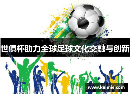 世俱杯助力全球足球文化交融与创新