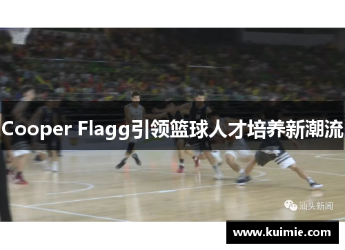 Cooper Flagg引领篮球人才培养新潮流 Cooper Flagg引领篮球人才培养新潮流