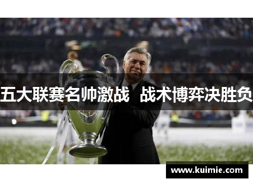 五大联赛名帅激战 战术博弈决胜负 五大联赛名帅激战 战术博弈决胜负