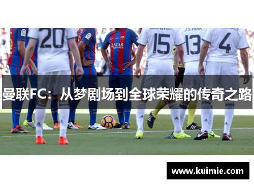 曼联FC:从梦剧场到全球荣耀的传奇之路