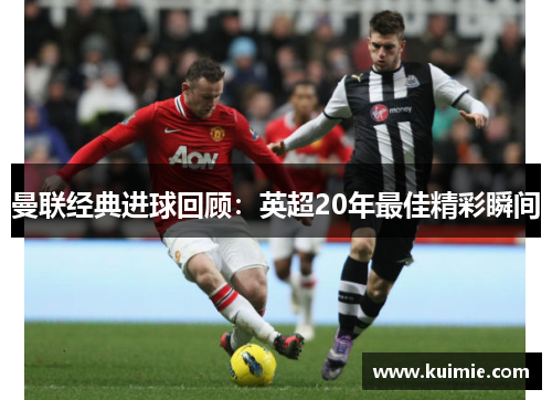 曼联经典进球回顾:英超20年最佳精彩瞬间