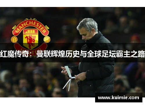 红魔传奇:曼联辉煌历史与全球足坛霸主之路