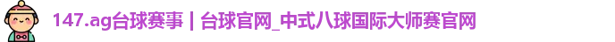 147.ag台球赛事 147.ag台球赛事